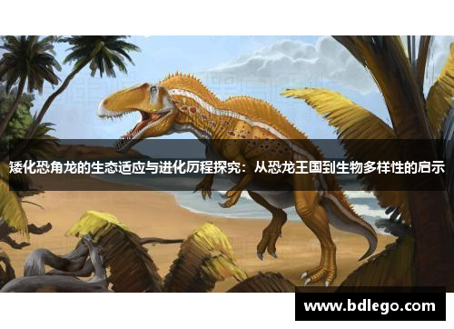 矮化恐角龙的生态适应与进化历程探究：从恐龙王国到生物多样性的启示